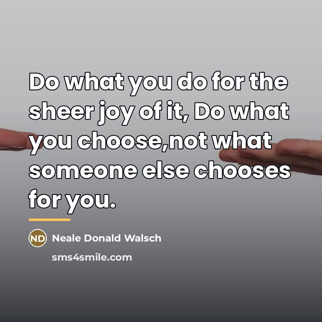 “Do what you do for the sheer joy of it,…” quote by Neale Donald Walsch