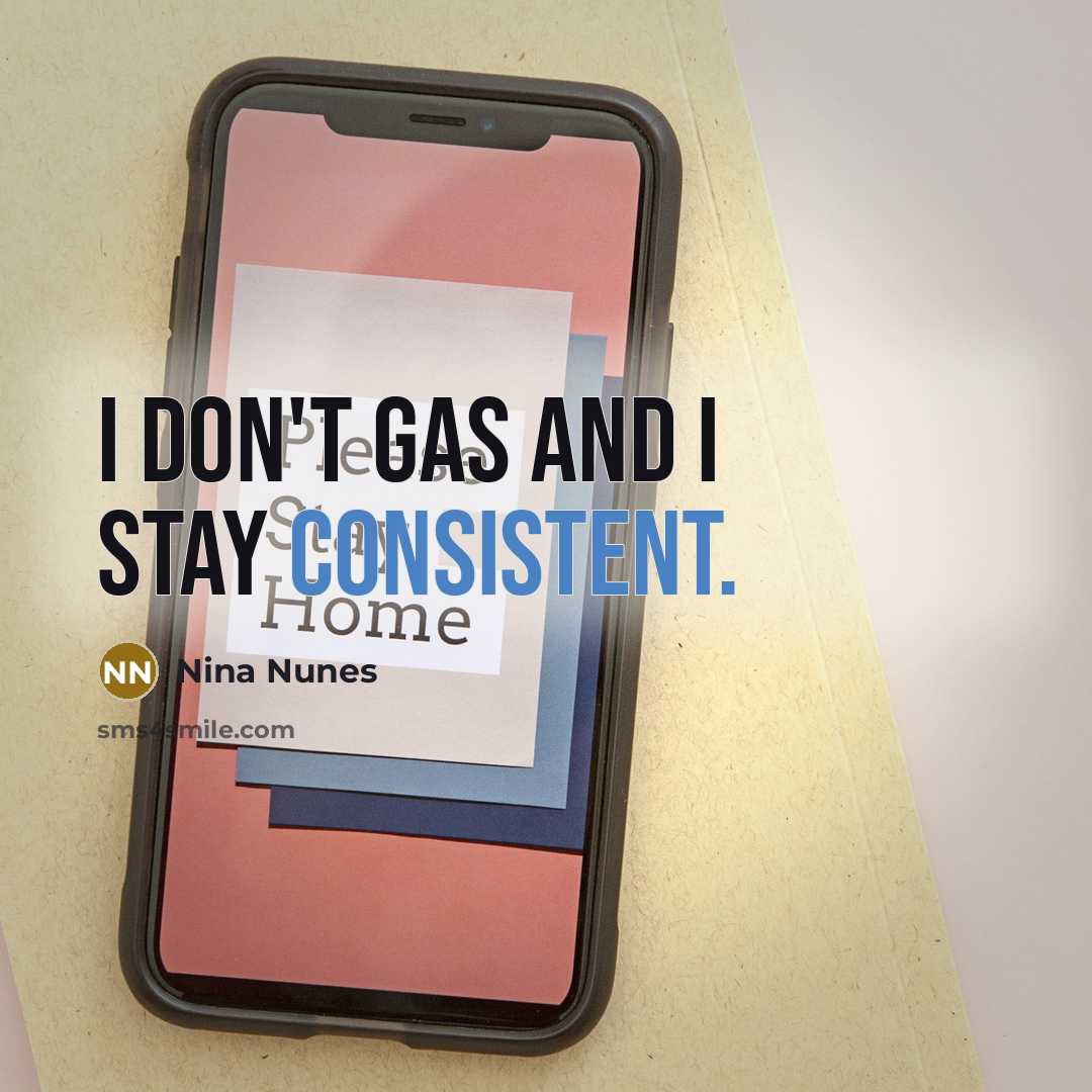 “I don't gas and I stay consistent.…” quote by Nina Nunes