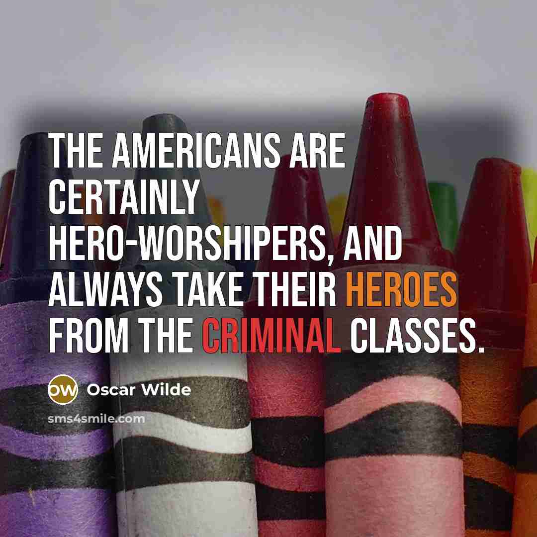 “The Americans are certainly hero-worshipers, and always take their heroes from the criminal classes.” quote by Oscar Wilde