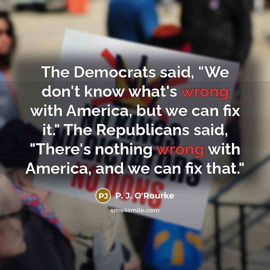 “The Democrats said, "We don't know what's wrong with America,…” quote by P. J. O'Rourke