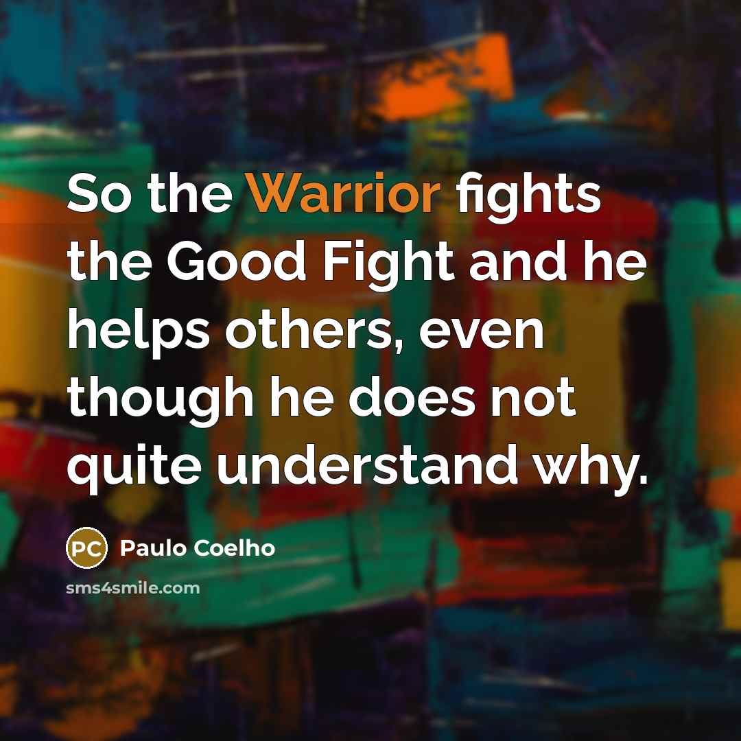 “So the Warrior fights the Good Fight and he helps…” quote by Paulo Coelho
