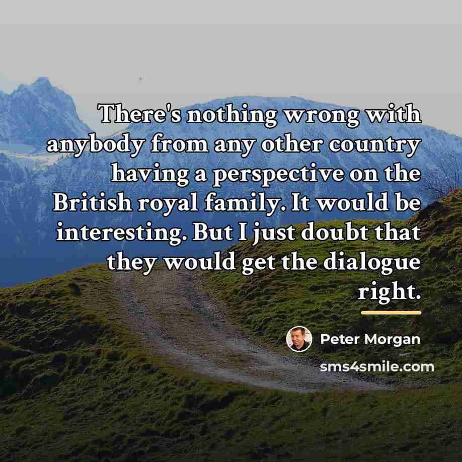 “There's nothing wrong with anybody from any other country having…” quote by Peter Morgan