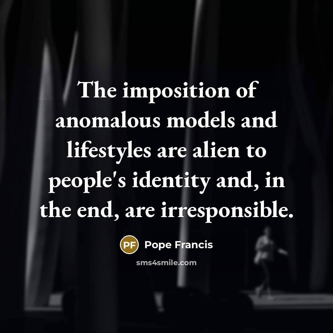 “The imposition of anomalous models and lifestyles are alien to…” quote by Pope Francis