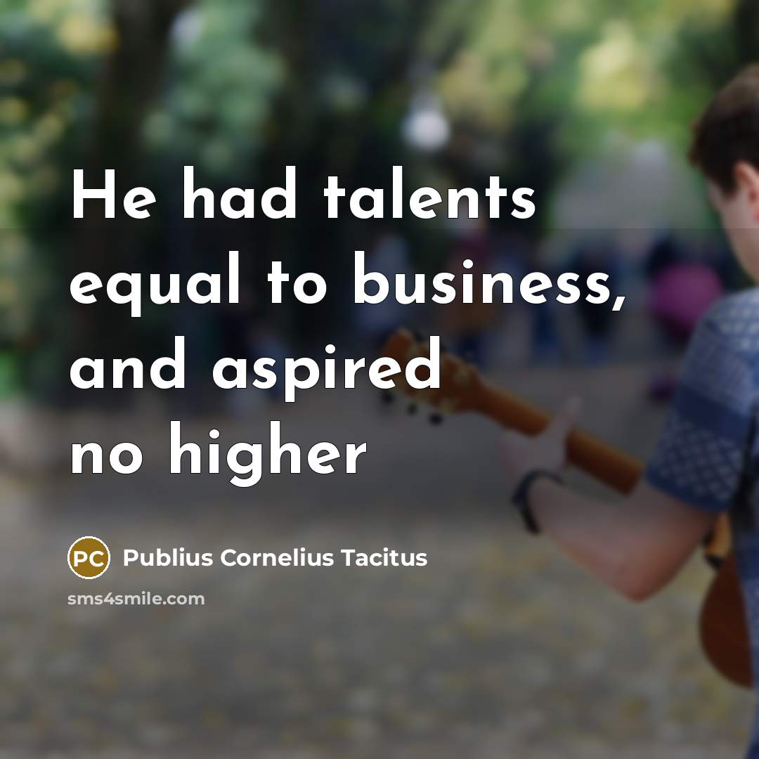 “He had talents equal to business, and aspired no higher…” quote by Publius Cornelius Tacitus