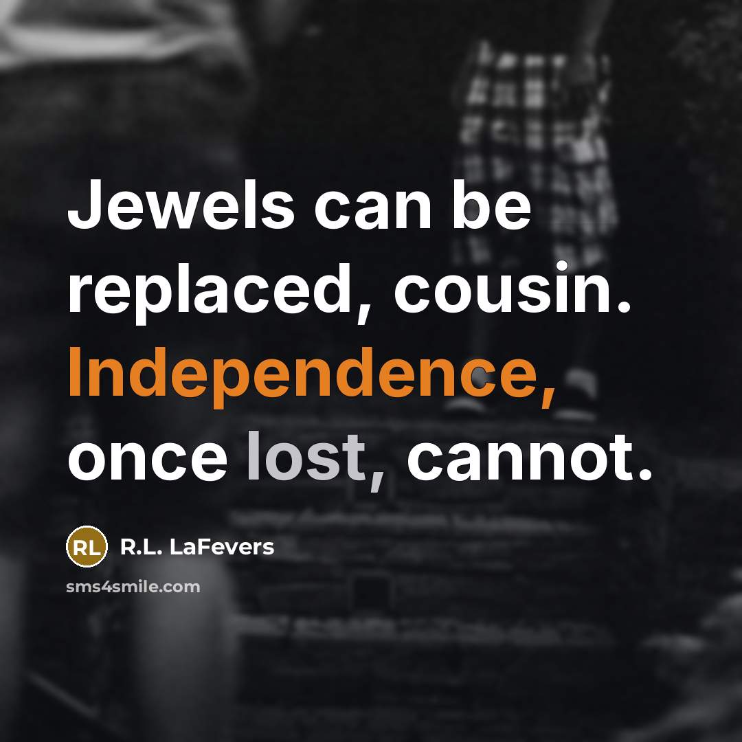 “Jewels can be replaced, cousin. Independence, once lost, cannot.…” quote by R.L. LaFevers
