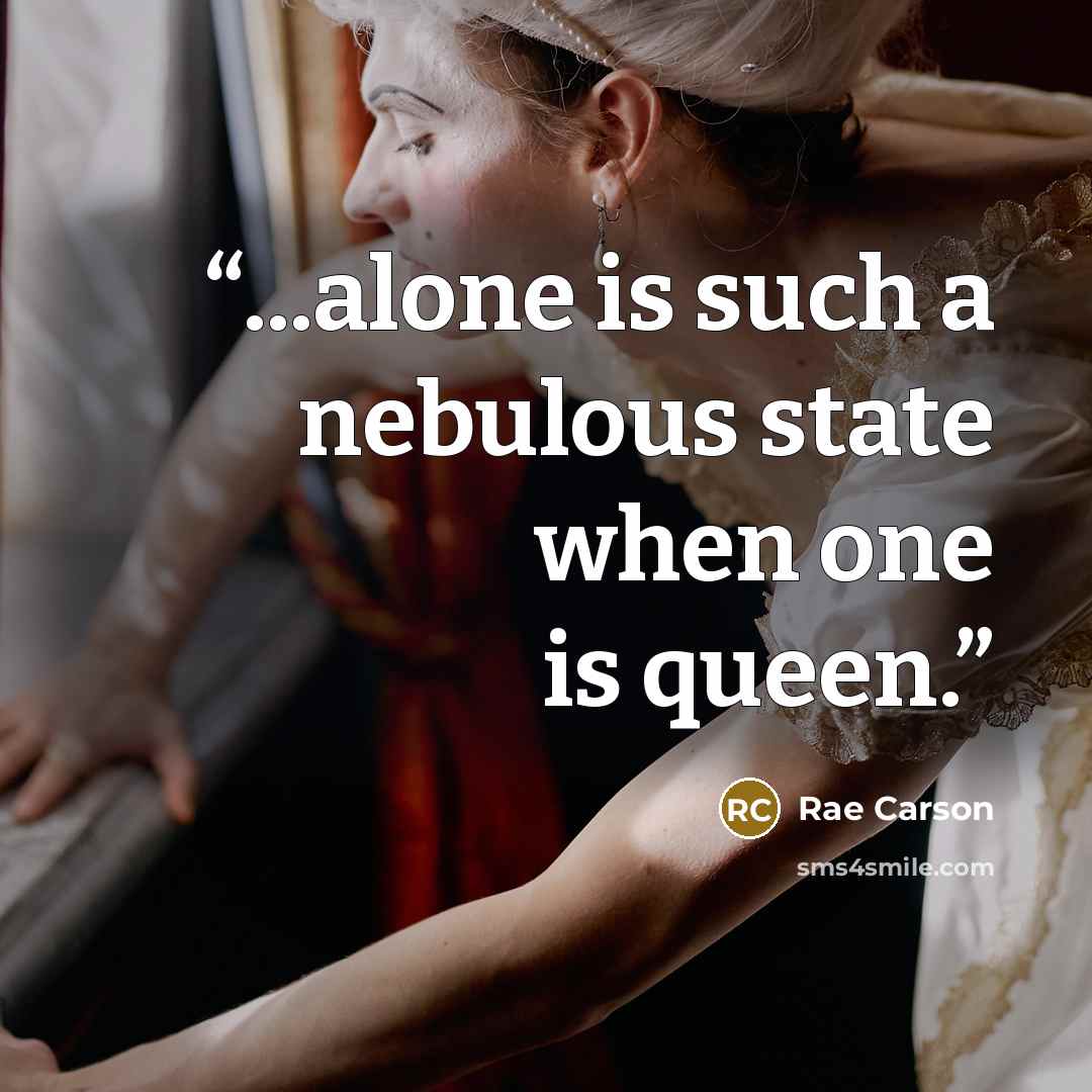 “...alone is such a nebulous state when one is queen.” quote by Rae Carson