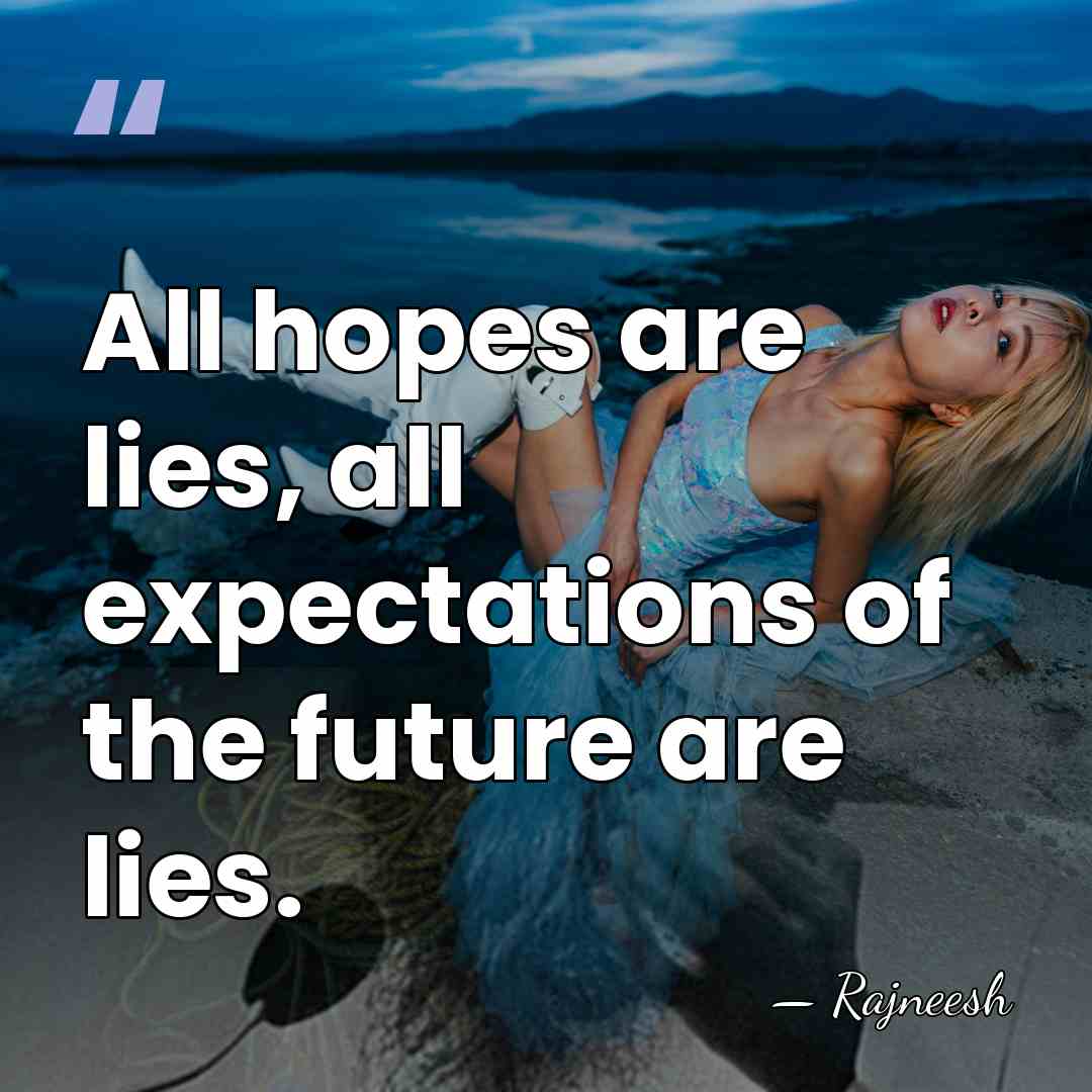 All hopes are lies, all expectations of the future are lies. - Rajneesh