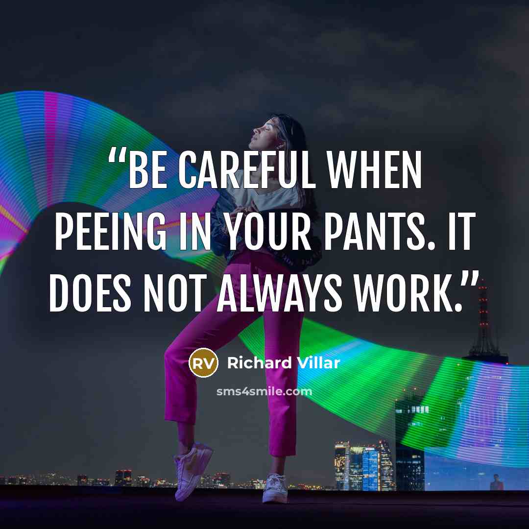 “Be careful when peeing in your pants. It does not always work.” quote by Richard Villar