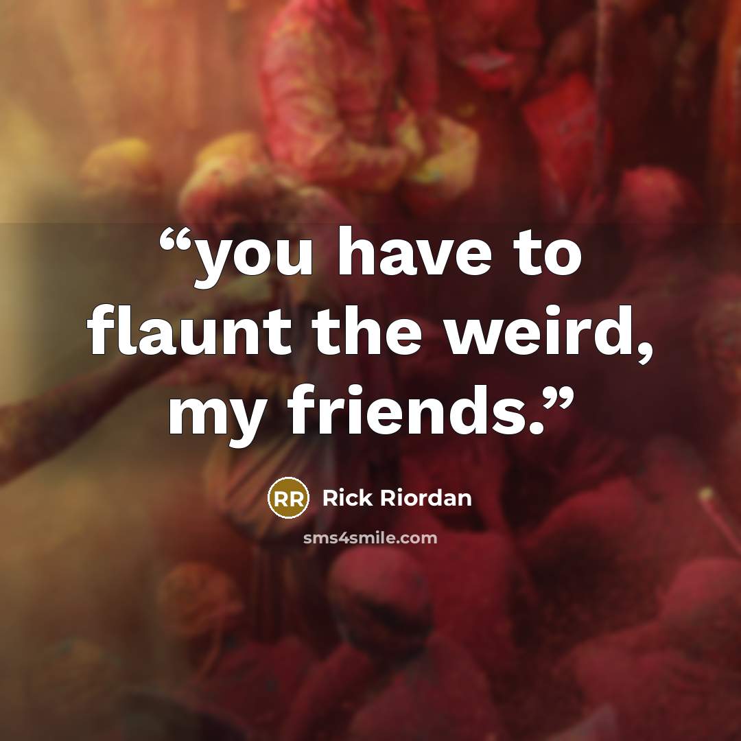 “you have to flaunt the weird, my friends.” quote by Rick Riordan