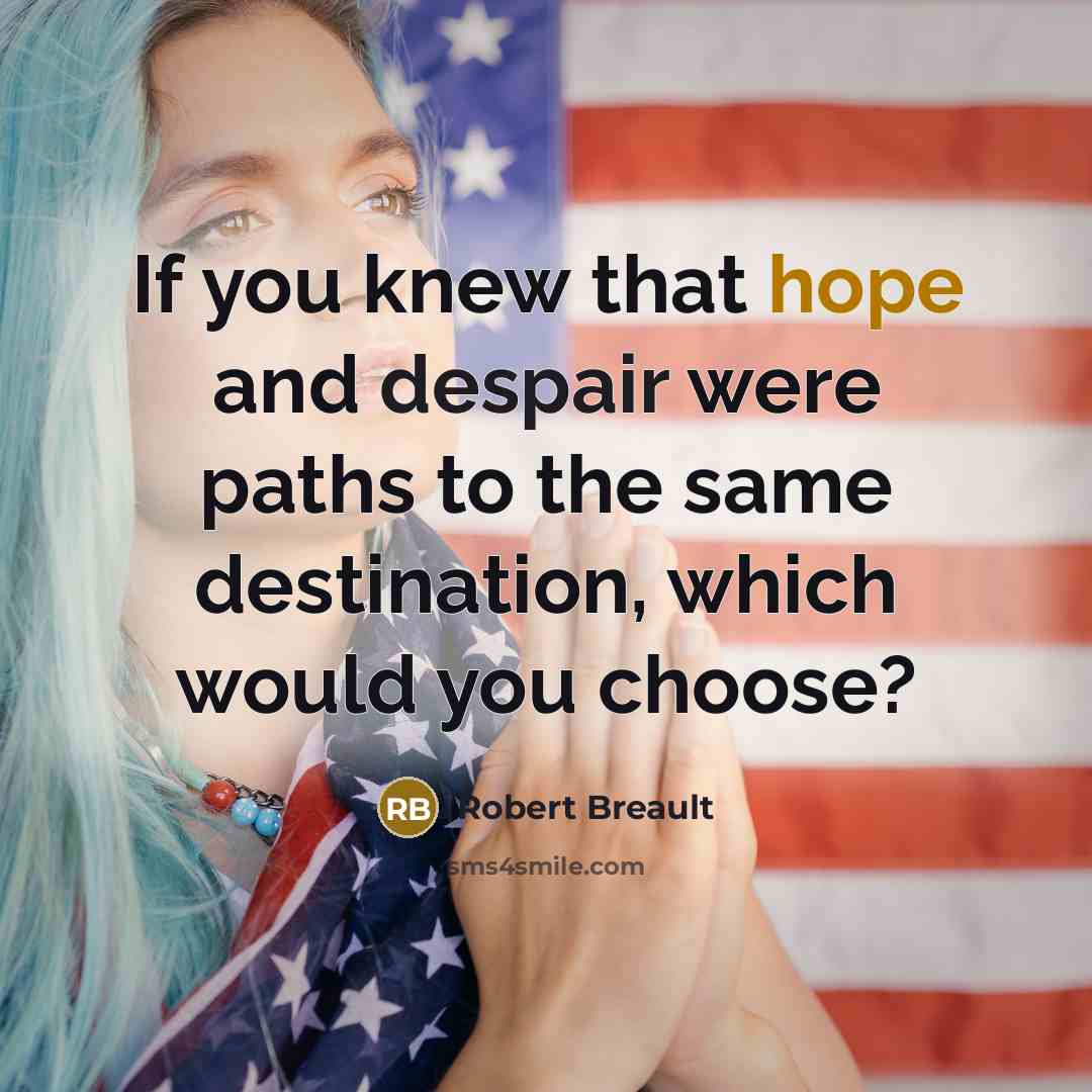 “If you knew that hope and despair were paths to the same destination, which would you choose?” quote by Robert Breault