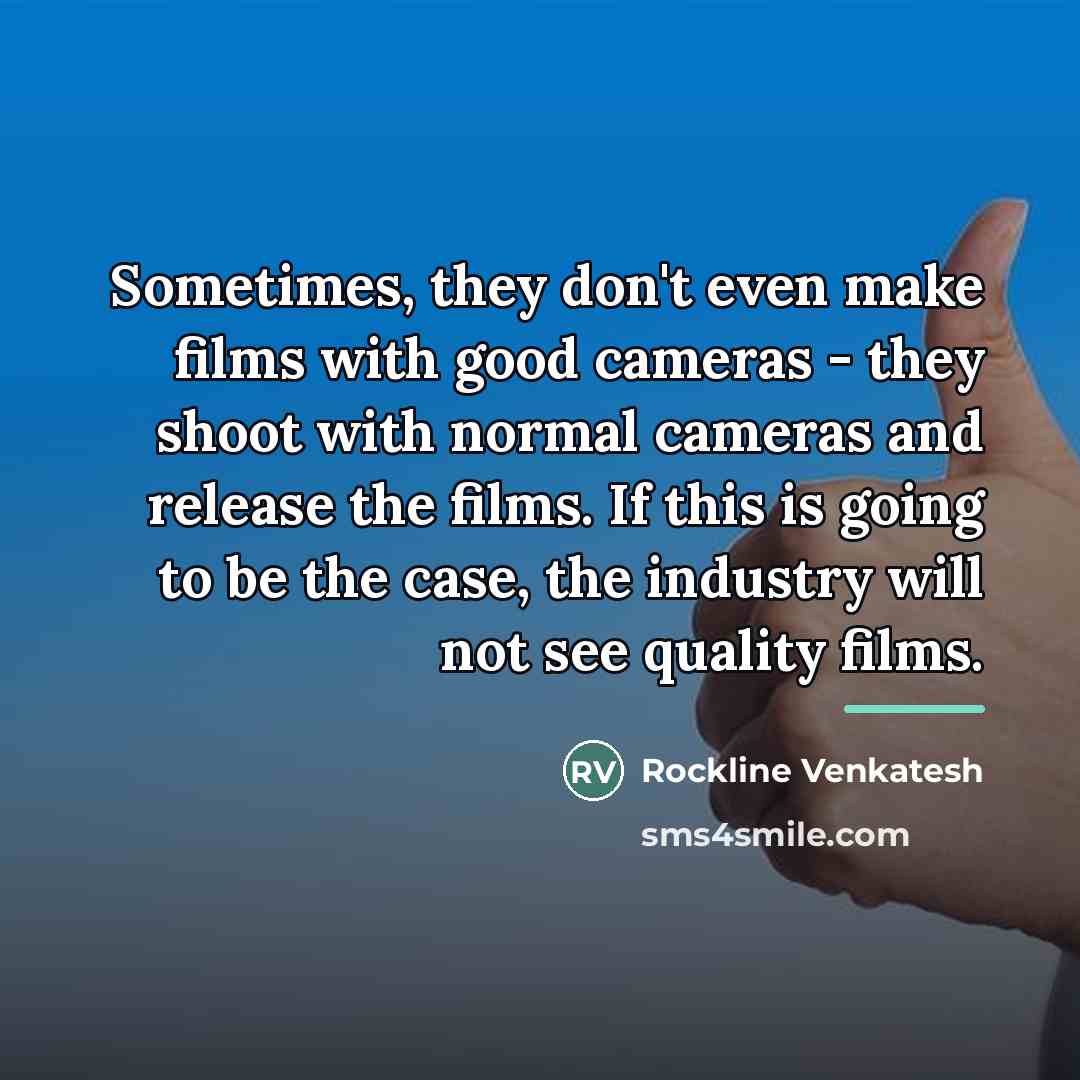 “Sometimes, they don't even make films with good cameras -…” quote by Rockline Venkatesh
