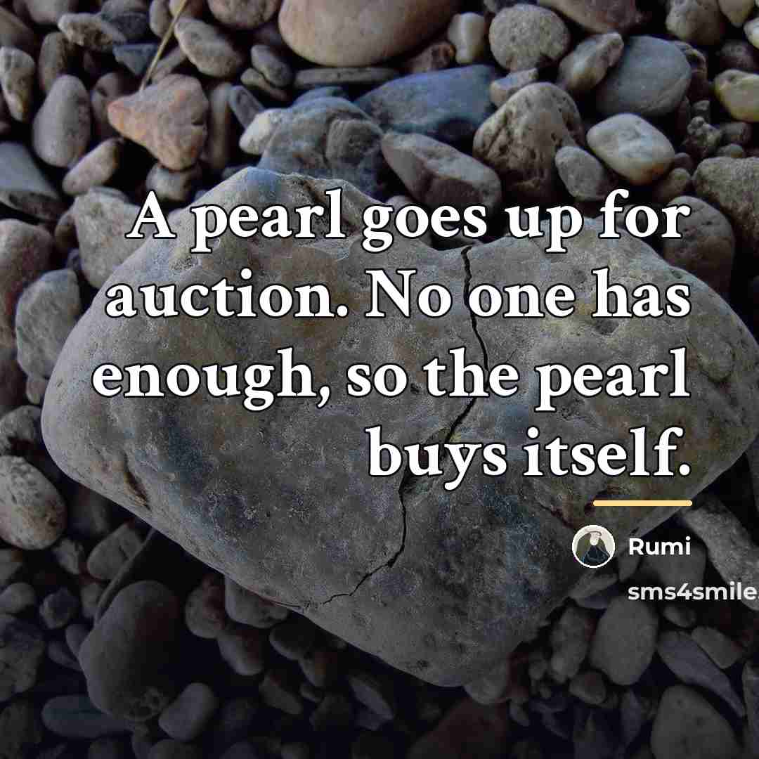 “A pearl goes up for auction. No one has enough,…” quote by Rumi