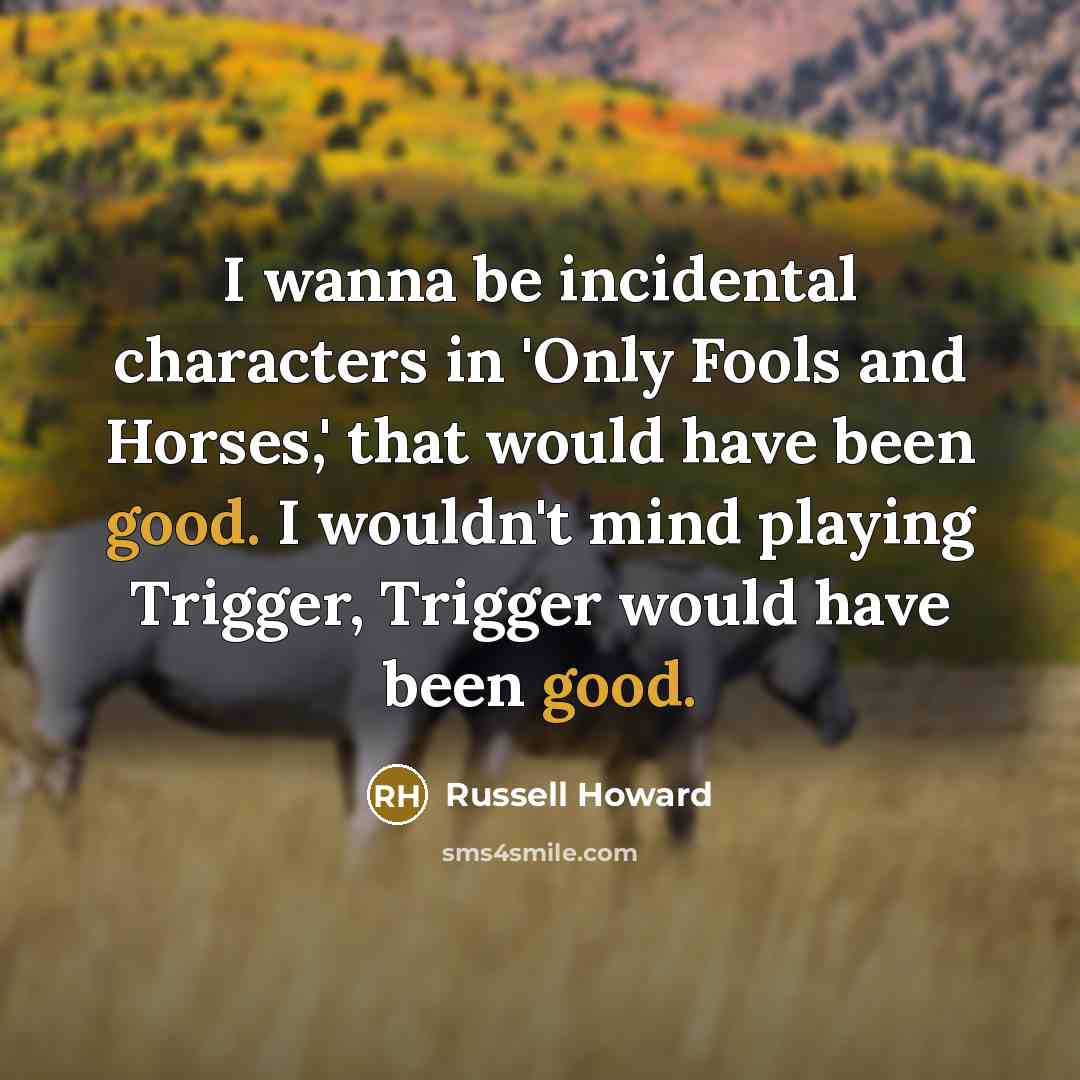 “I wanna be incidental characters in 'Only Fools and Horses,'…” quote by Russell Howard
