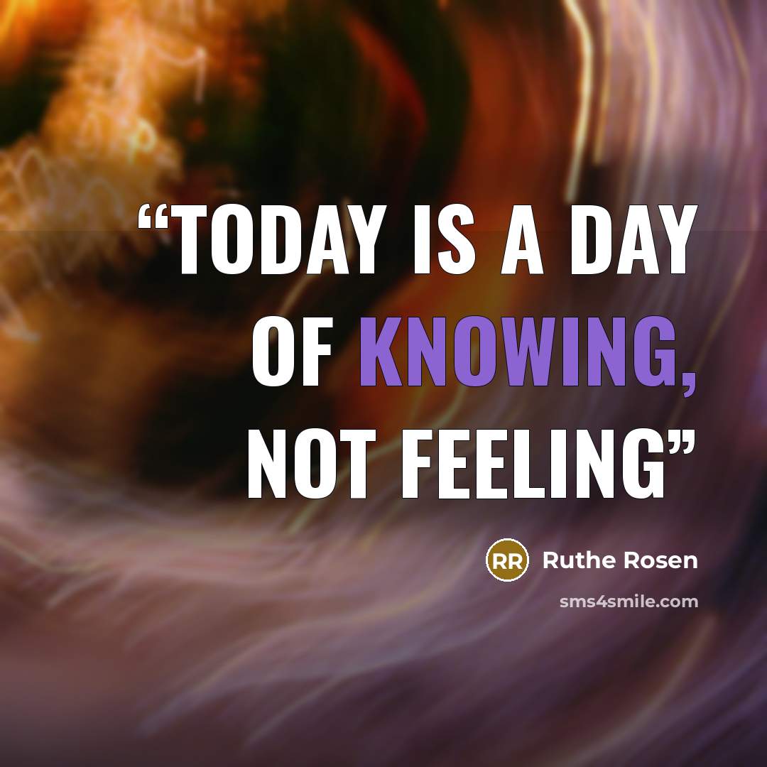 “Today is a day of knowing, not feeling” quote by Ruthe Rosen