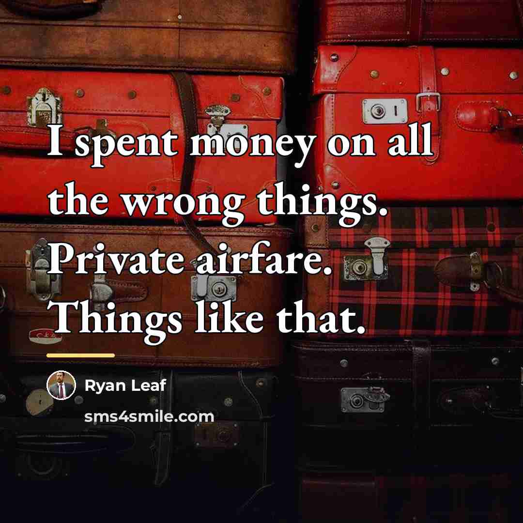 “I spent money on all the wrong things. Private airfare.…” quote by Ryan Leaf