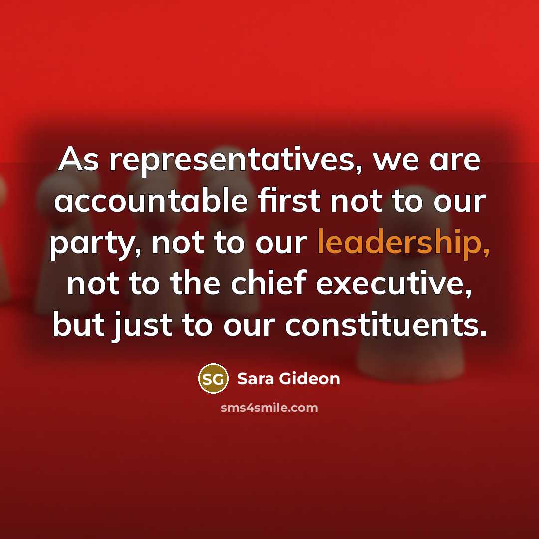 “As representatives, we are accountable first not to our party, not to our leadership, not to the chief executive, but just to our constituents.” quote by Sara Gideon