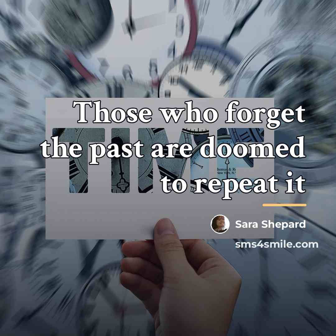 “Those who forget the past are doomed to repeat it…” quote by Sara Shepard