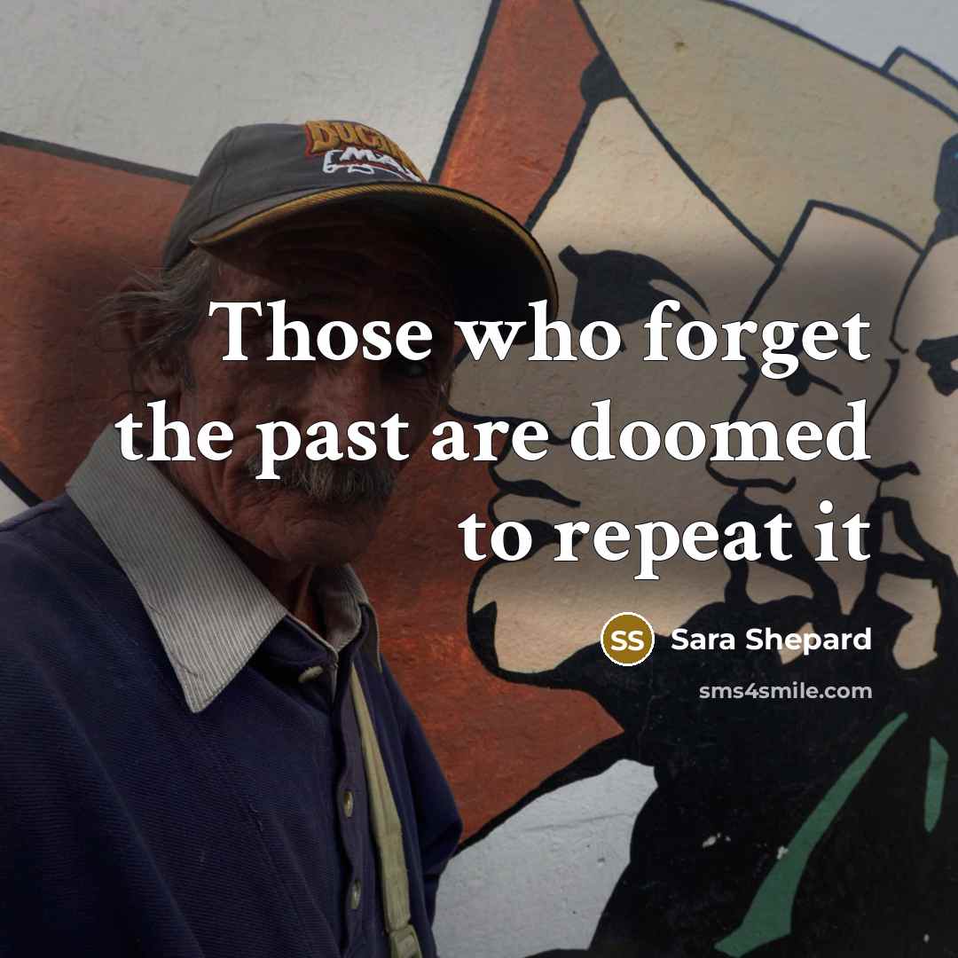 “Those who forget the past are doomed to repeat it” quote by Sara Shepard
