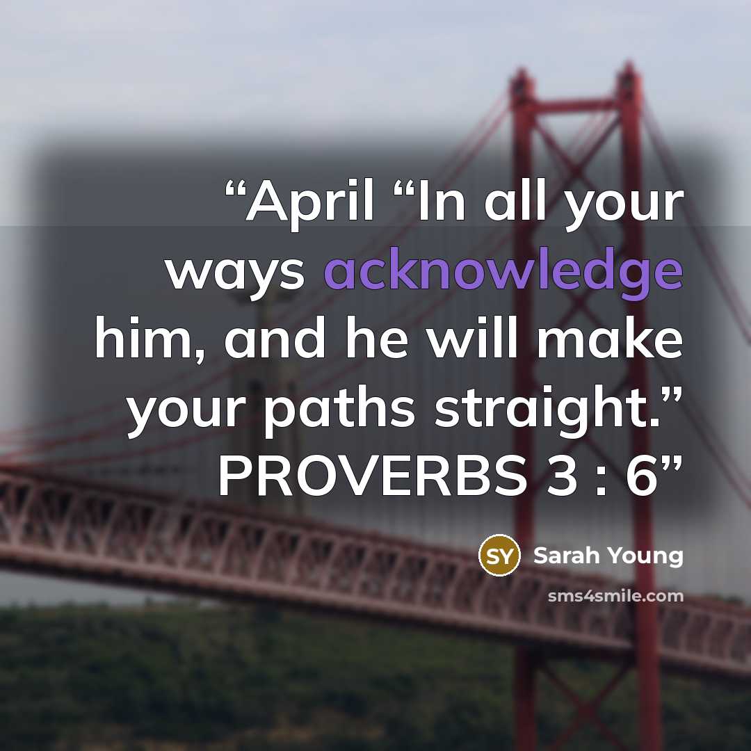 “April “In all your ways acknowledge him, and he will make your paths straight.” PROVERBS 3 : 6” quote by Sarah Young