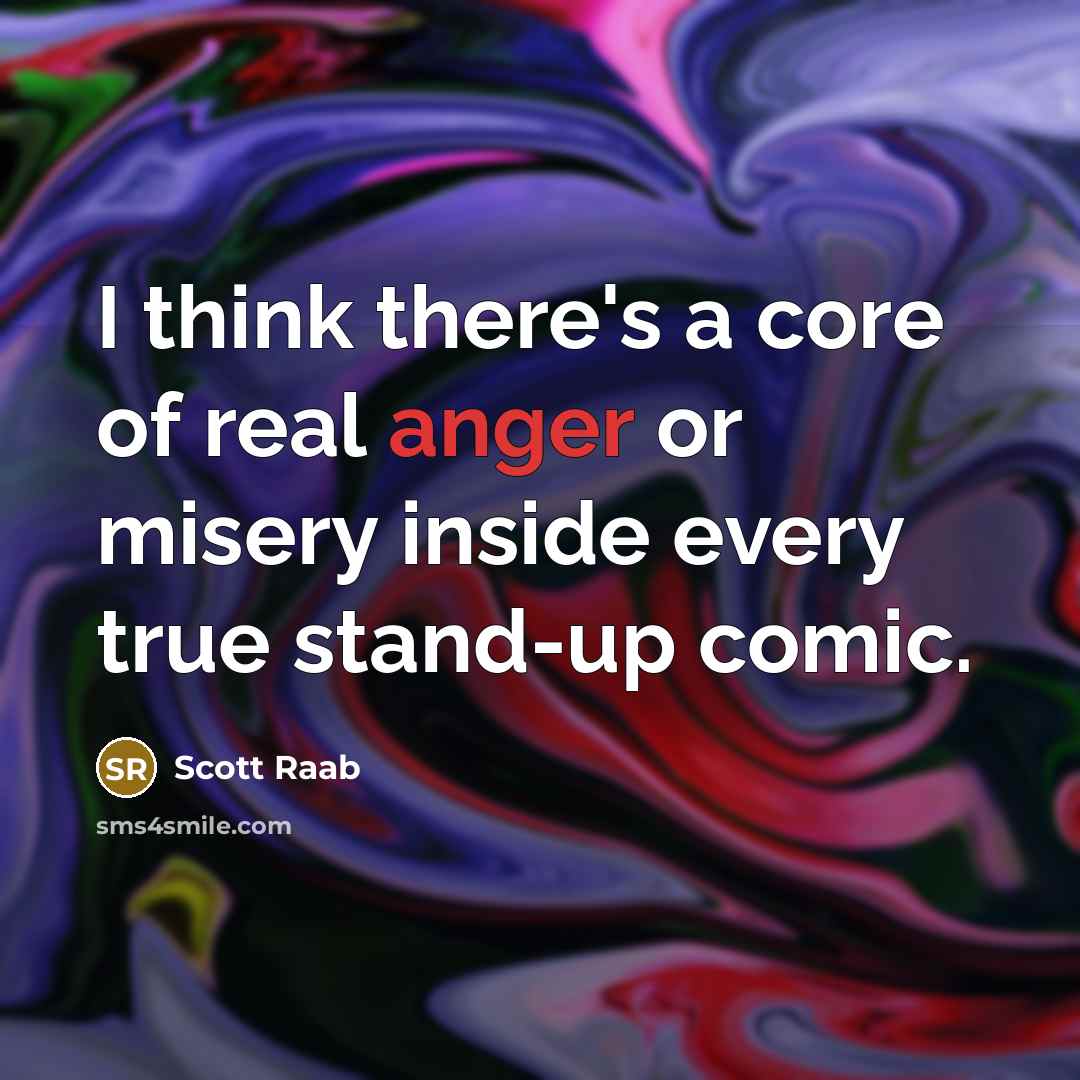 “I think there's a core of real anger or misery…” quote by Scott Raab