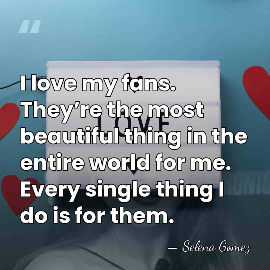I love my fans. They’re the most beautiful thing in the entire&hellip; - Selena Gomez