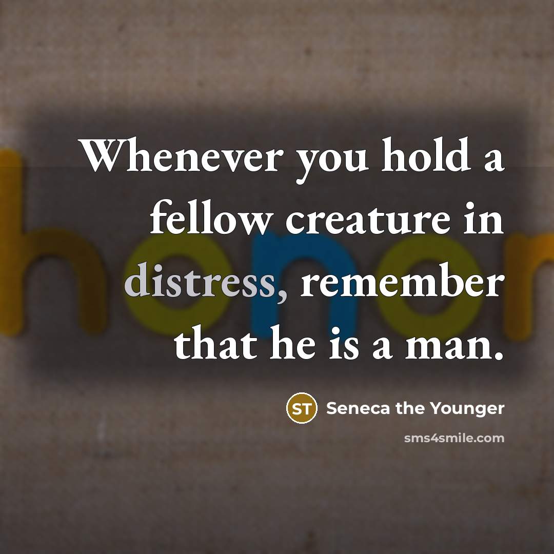 “Whenever you hold a fellow creature in distress, remember that…” quote by Seneca the Younger