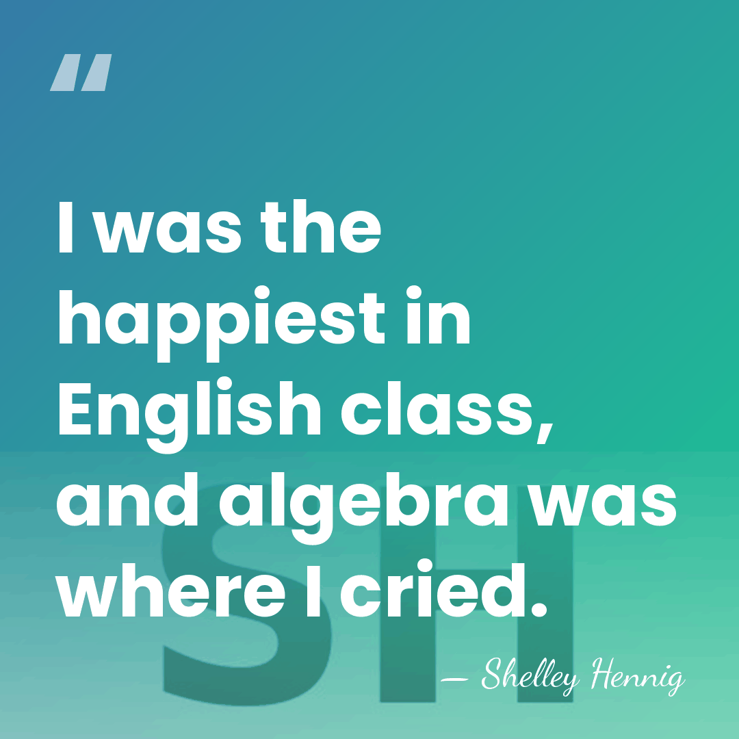 I was the happiest in English class, and algebra was where I&hellip; - Shelley Hennig