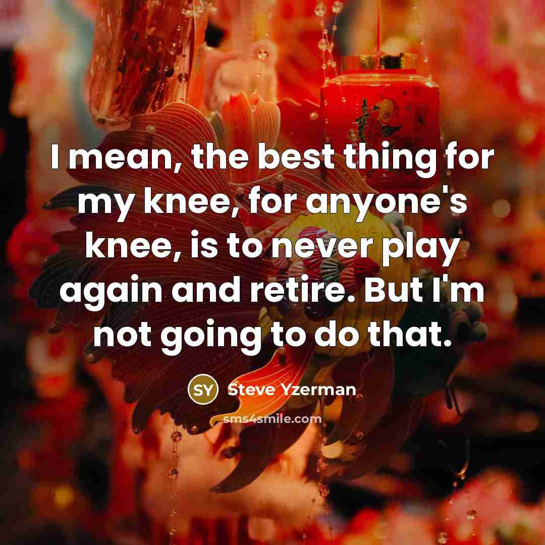 “I mean, the best thing for my knee, for anyone's…” quote by Steve Yzerman