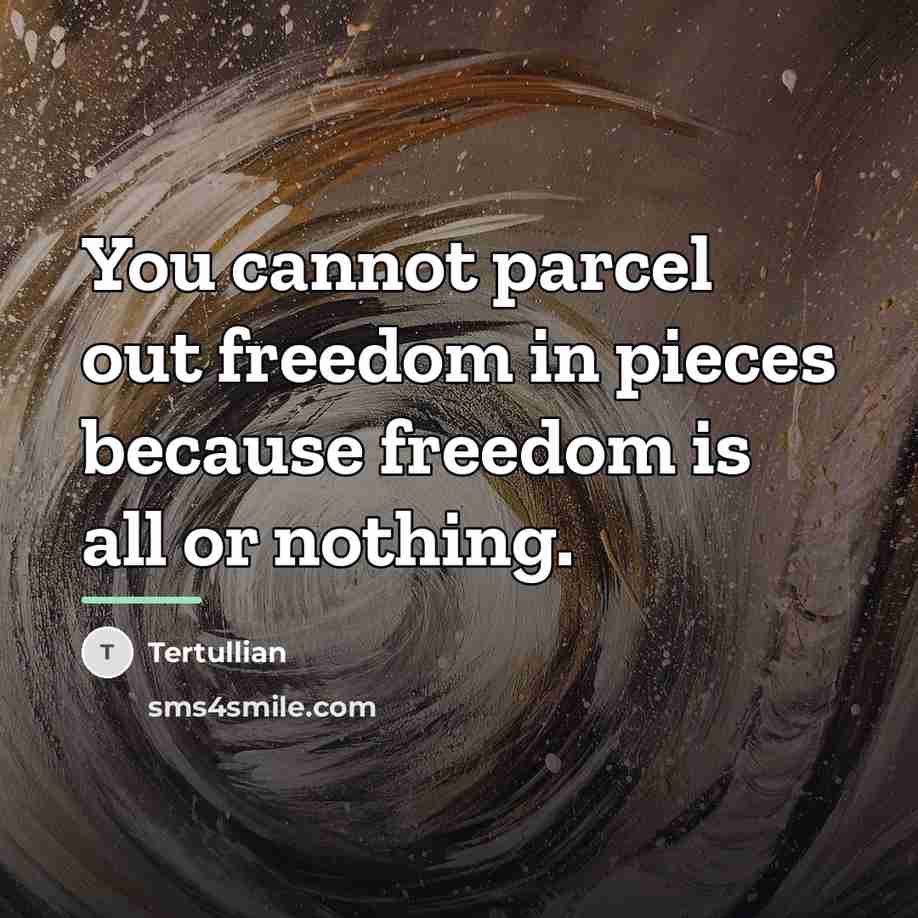 “You cannot parcel out freedom in pieces because freedom is…” quote by Tertullian