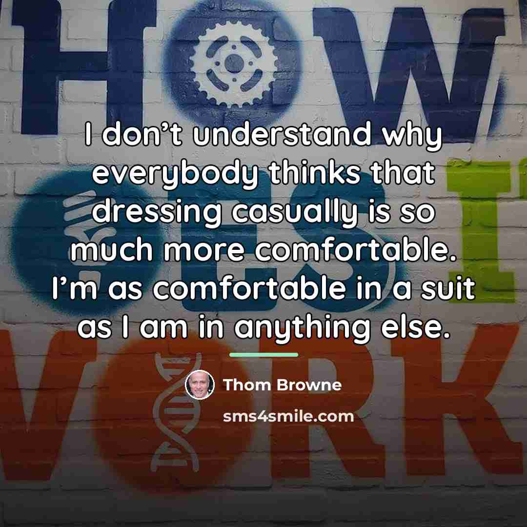 “I don’t understand why everybody thinks that dressing casually is…” quote by Thom Browne