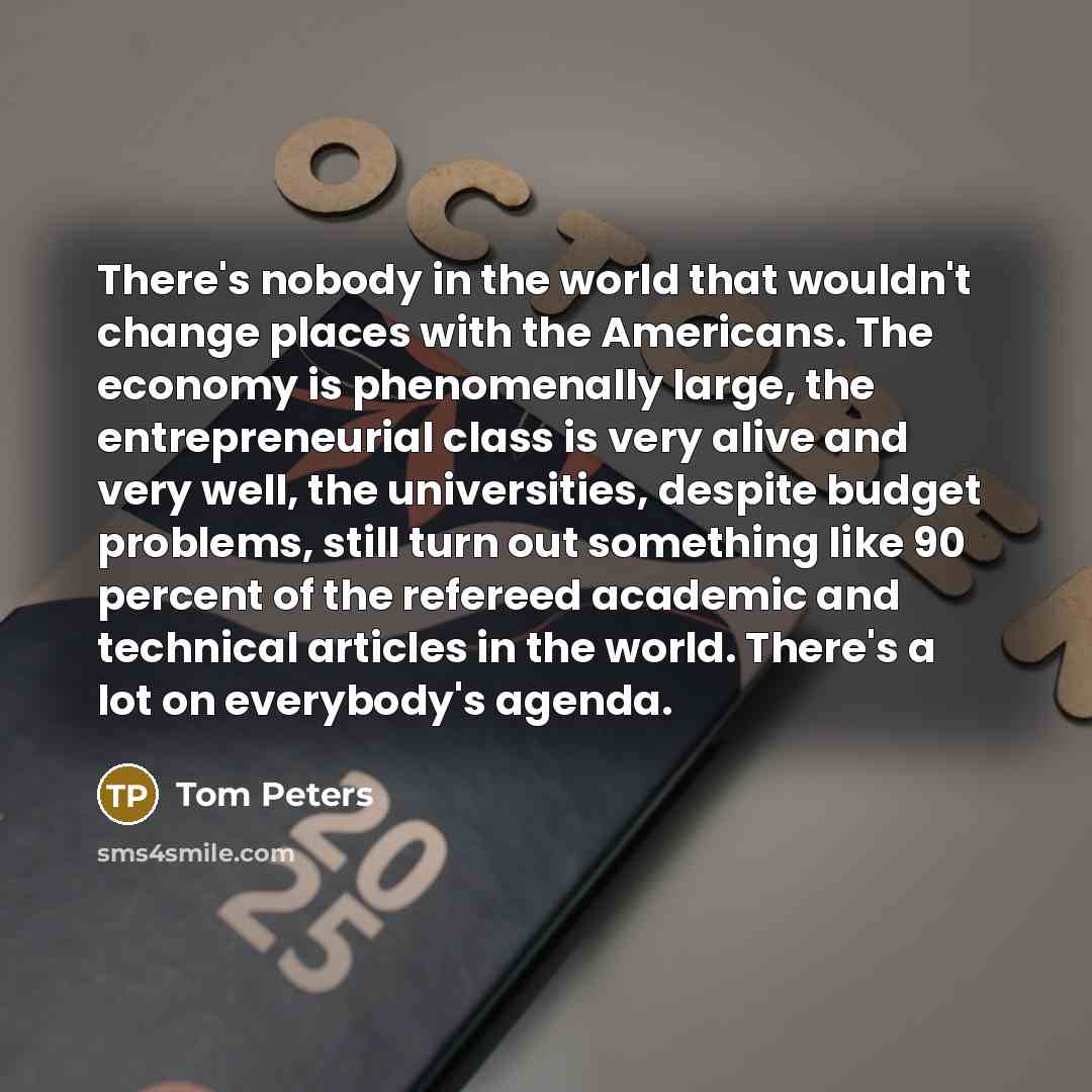“There's nobody in the world that wouldn't change places with…” quote by Tom Peters