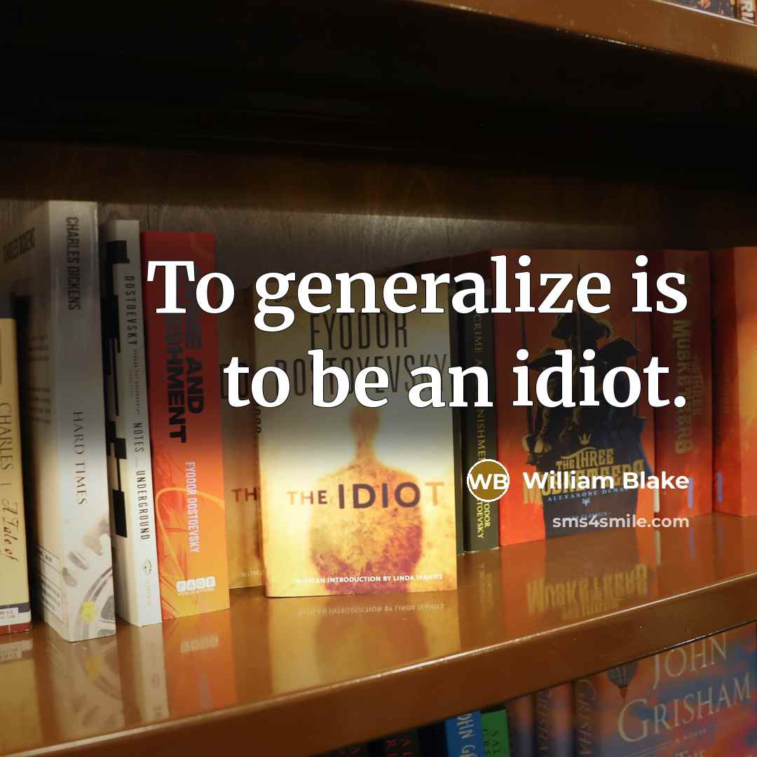 “To generalize is to be an idiot.” quote by William Blake
