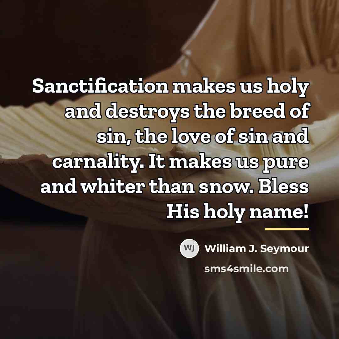 “Sanctification makes us holy and destroys the breed of sin,…” quote by William J. Seymour