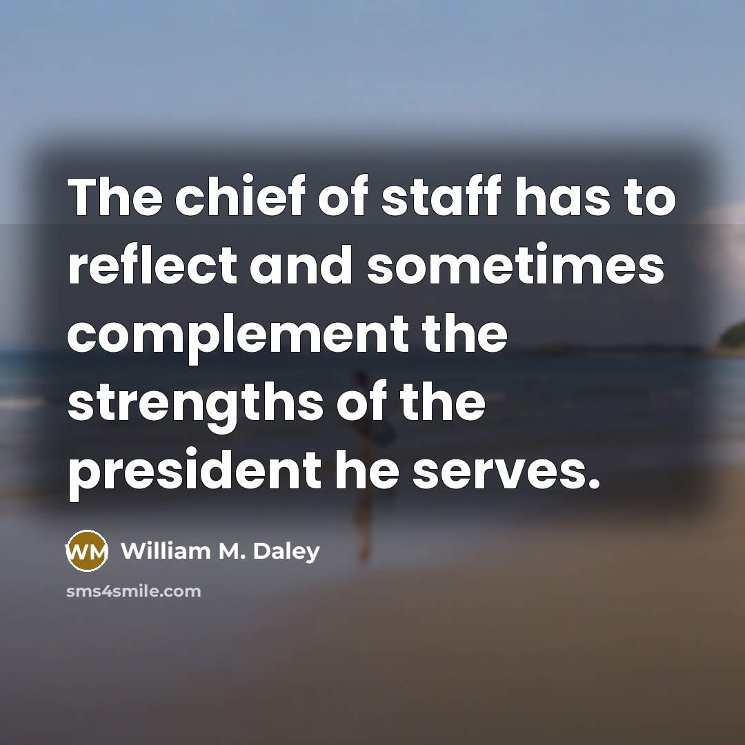 “The chief of staff has to reflect and sometimes complement…” quote by William M. Daley