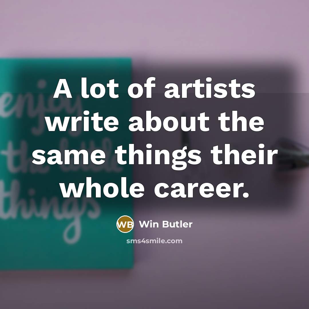 “A lot of artists write about the same things their…” quote by Win Butler