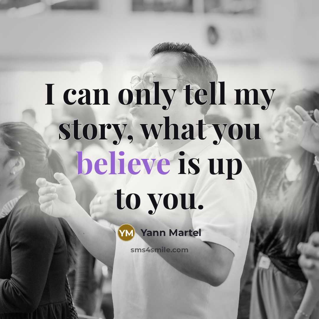 “I can only tell my story, what you believe is…” quote by Yann Martel