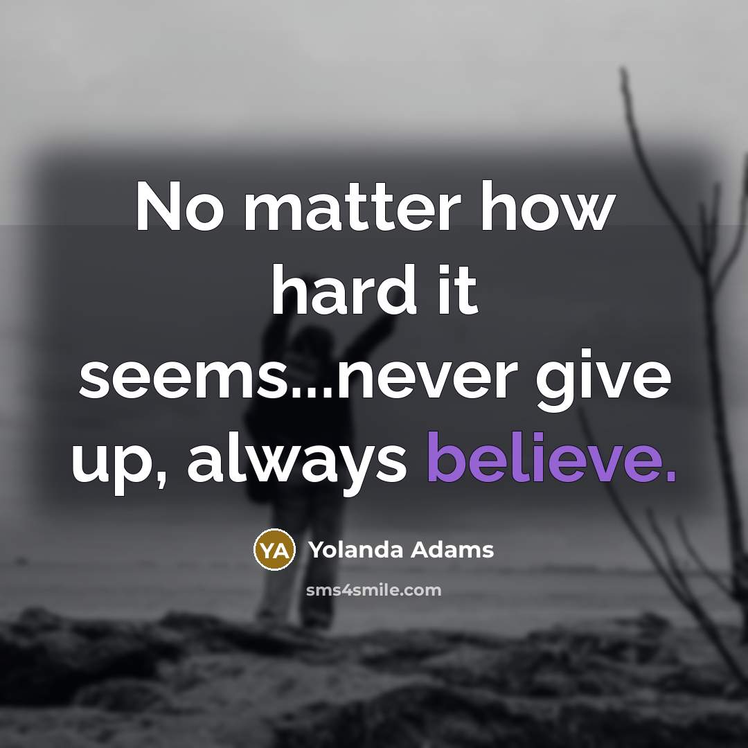 “No matter how hard it seems...never give up, always believe.…” quote by Yolanda Adams