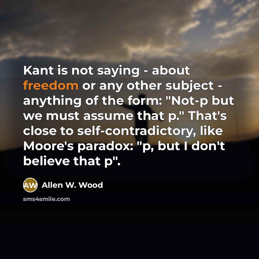 “Kant is not saying - about freedom or any other…” quote by Allen W. Wood