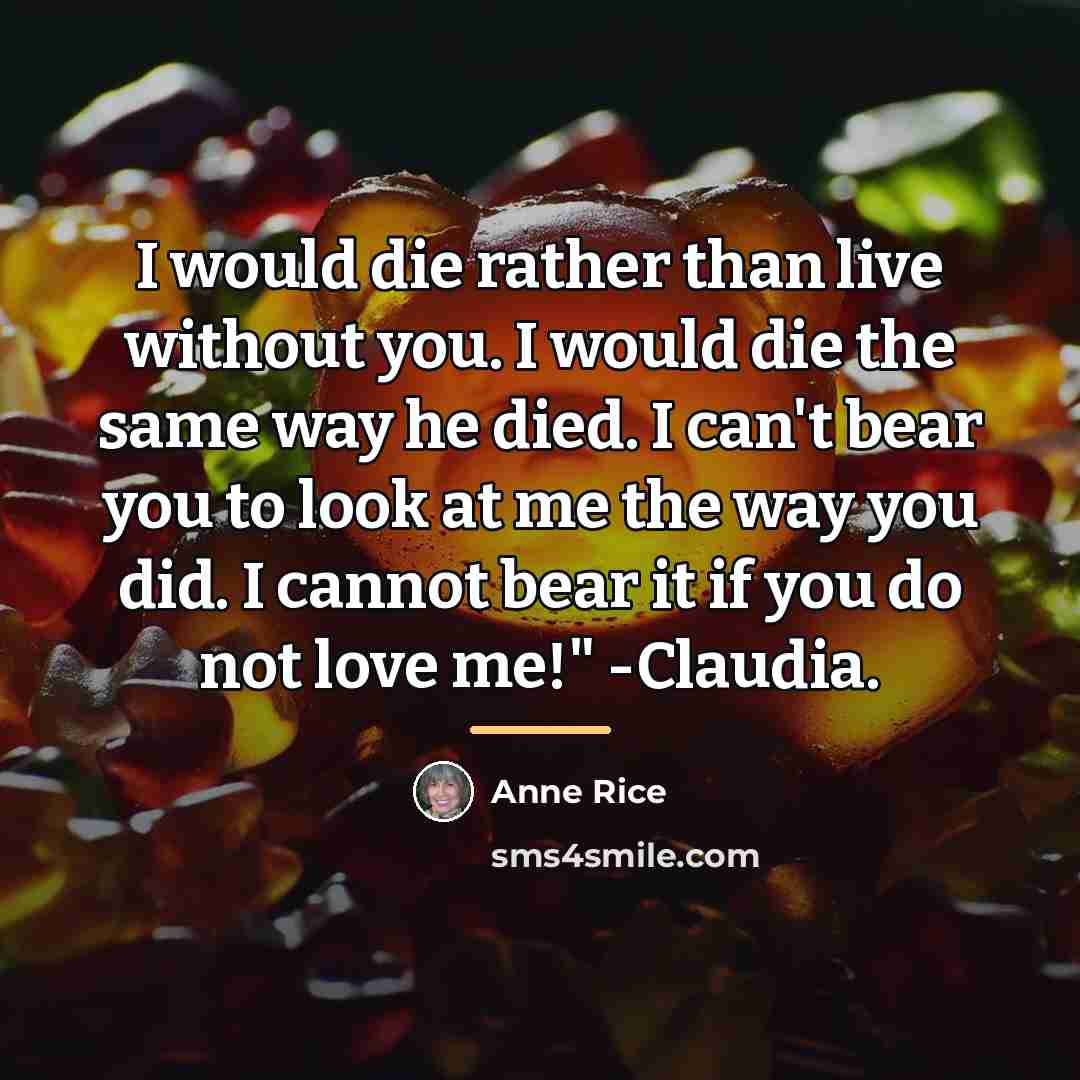 “I would die rather than live without you. I would…” quote by Anne Rice