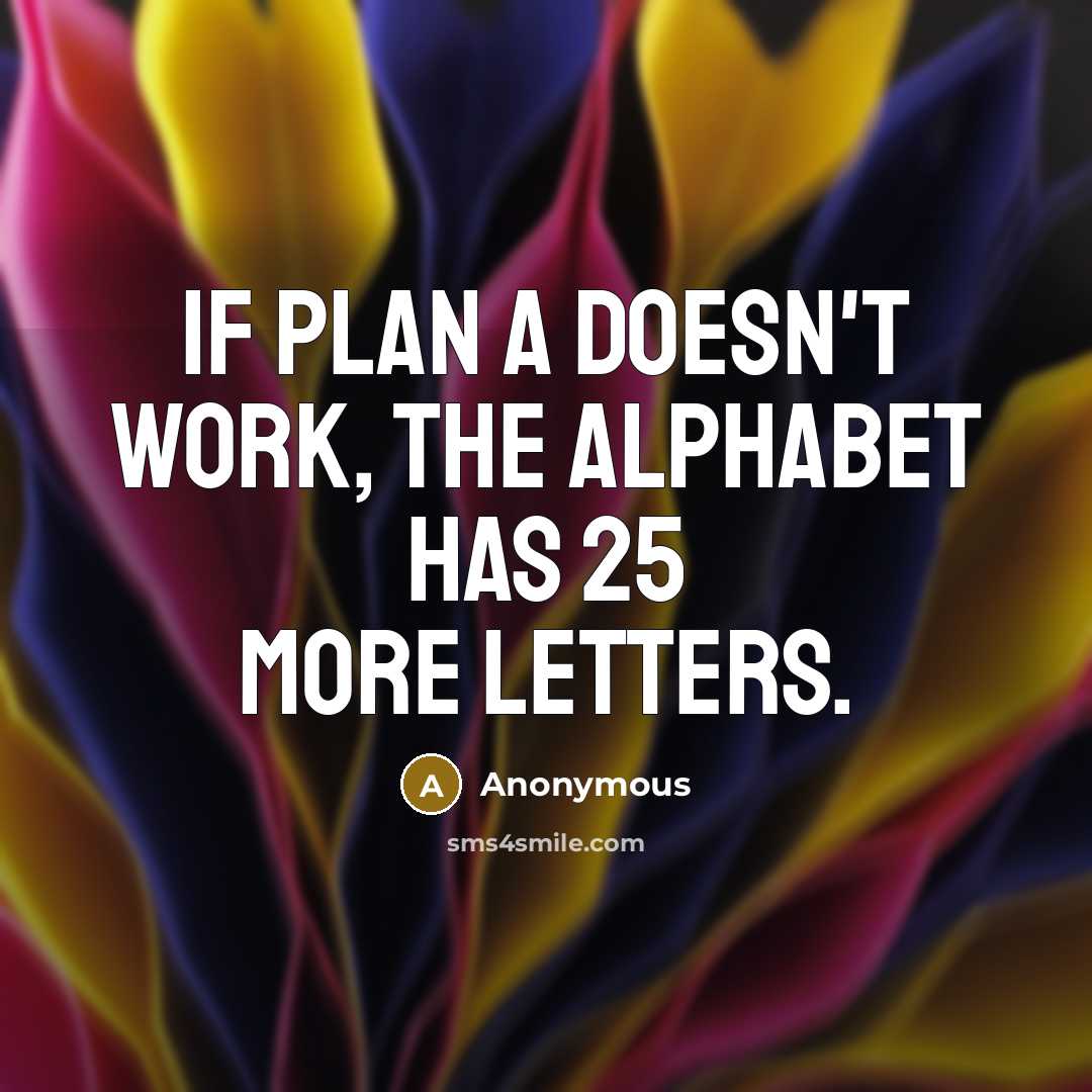“If plan A doesn't work, the alphabet has 25 more letters.” quote by Anonymous