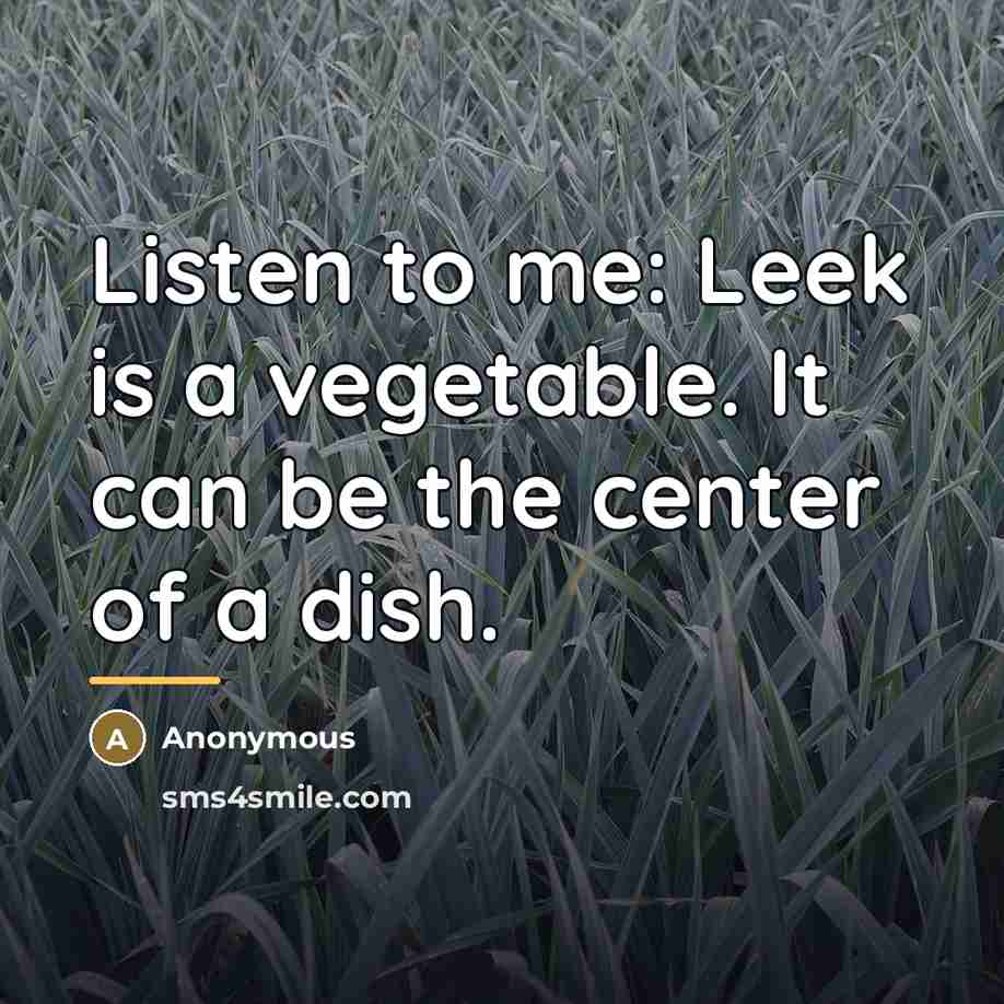 “Listen to me: Leek is a vegetable. It can be…” quote by Anonymous