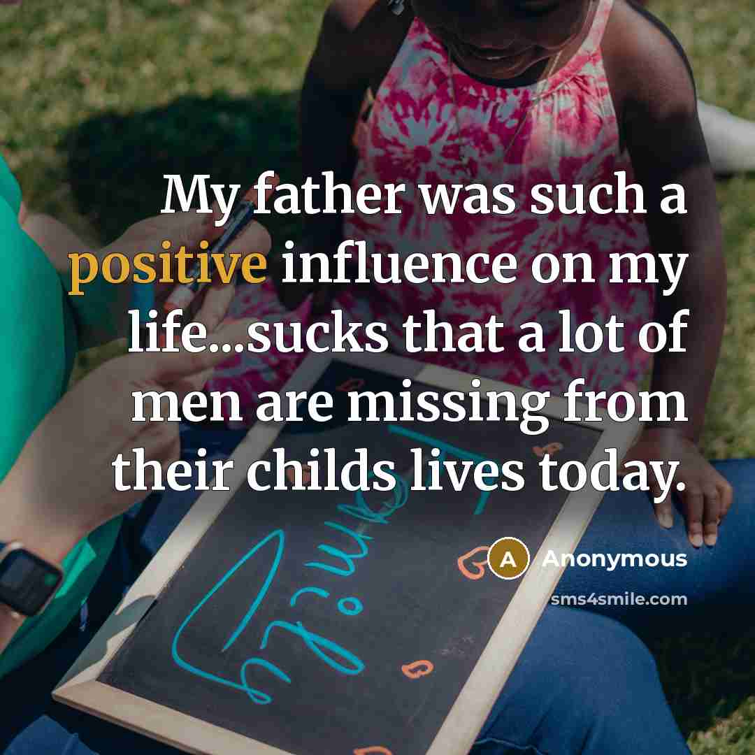 “My father was such a positive influence on my life...sucks…” quote by Anonymous