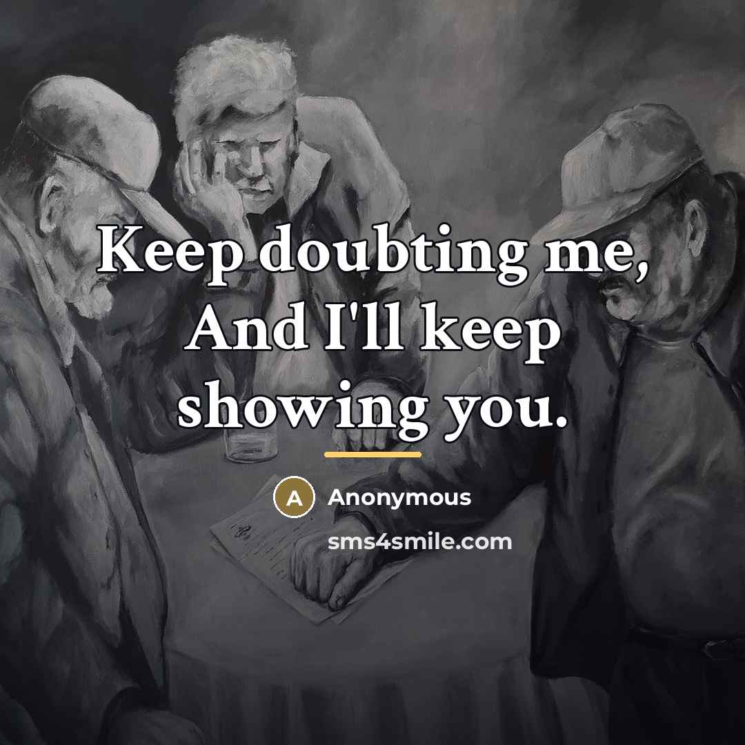 “Keep doubting me, And I'll keep showing you.…” quote by Anonymous