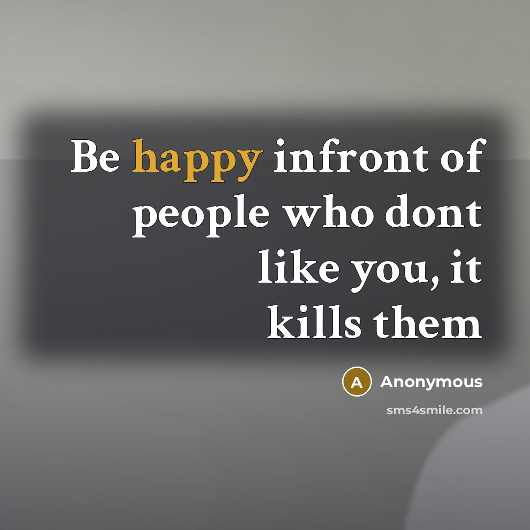 “Be happy infront of people who dont like you, it…” quote by Anonymous