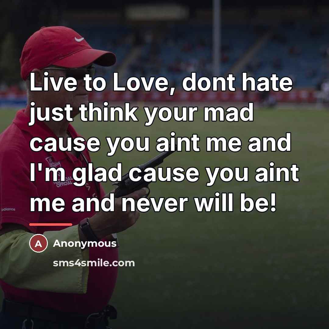 “Live to Love, dont hate just think your mad cause…” quote by Anonymous