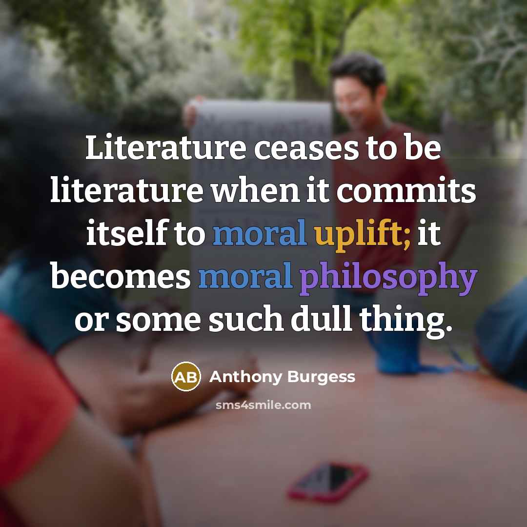 “Literature ceases to be literature when it commits itself to…” quote by Anthony Burgess