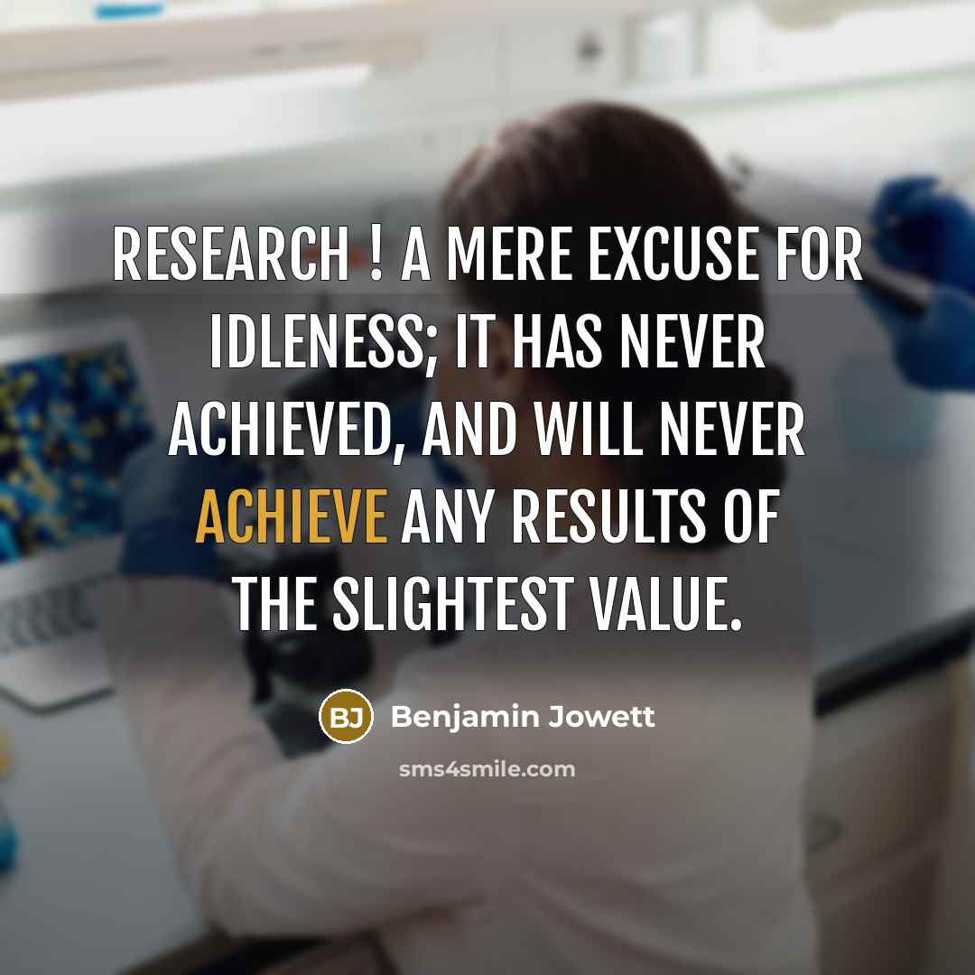 “Research ! A mere excuse for idleness; it has never…” quote by Benjamin Jowett