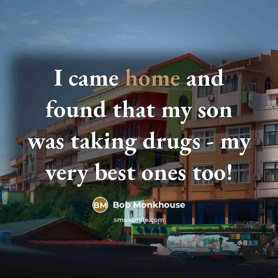 “I came home and found that my son was taking…” quote by Bob Monkhouse
