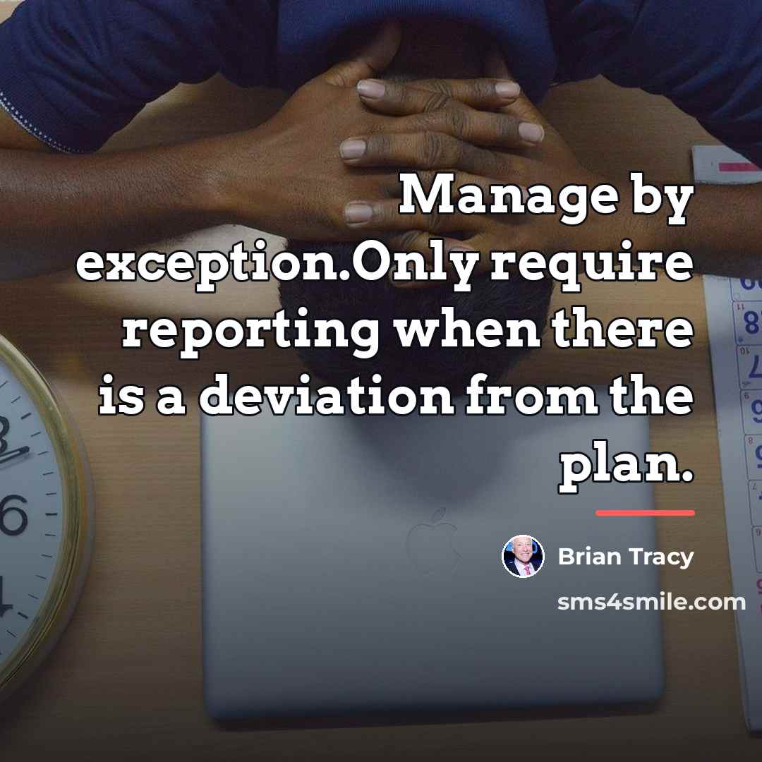 “Manage by exception.Only require reporting when there is a deviation…” quote by Brian Tracy