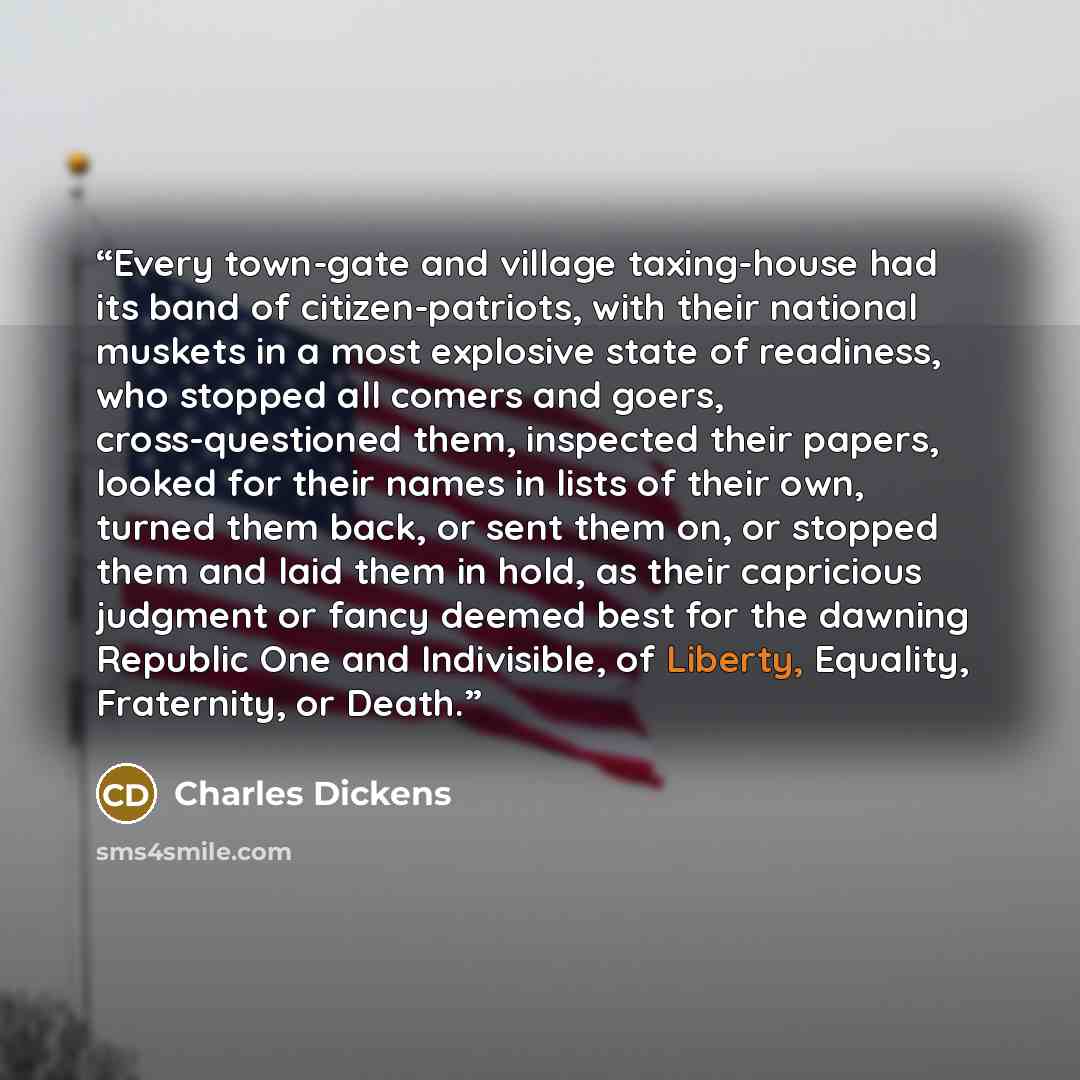 “Every town-gate and village taxing-house had its band of citizen-patriots, with their national muskets in a most explosive state of readiness, who stopped all comers and goers, cross-questioned them, inspected their papers, looked for their names in lists of their own, turned them back, or sent…” quote by Charles Dickens